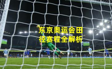 东京奥运会田径赛程全解析