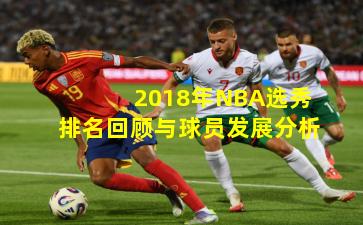 2018年NBA选秀排名回顾与球员发展分析
