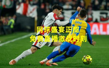 网球盛宴正酣 免费直播激战时刻